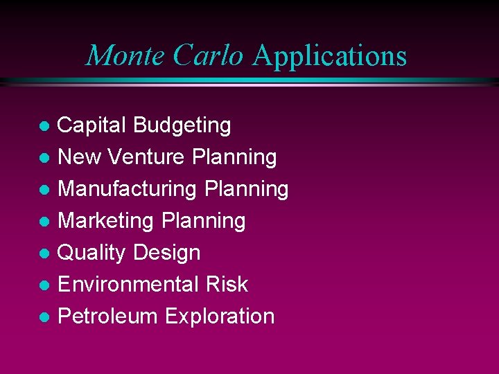 Monte Carlo Applications Capital Budgeting l New Venture Planning l Manufacturing Planning l Marketing