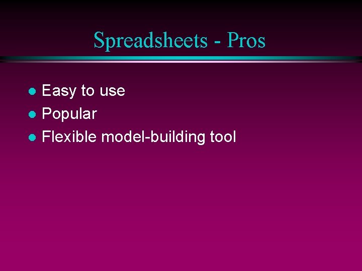 Spreadsheets - Pros Easy to use l Popular l Flexible model-building tool l 