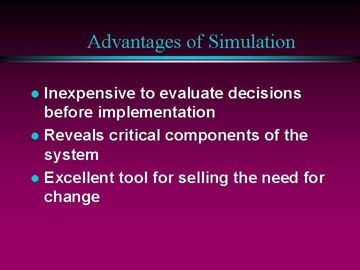 Advantages of Simulation Inexpensive to evaluate decisions before implementation l Reveals critical components of