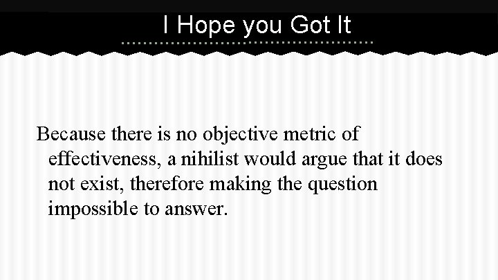 I Hope you Got It Because there is no objective metric of effectiveness, a
