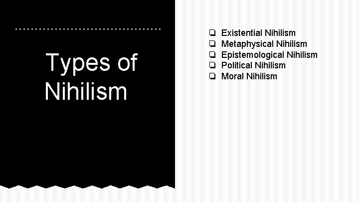 Types of Nihilism ❏ ❏ ❏ Existential Nihilism Metaphysical Nihilism Epistemological Nihilism Political Nihilism
