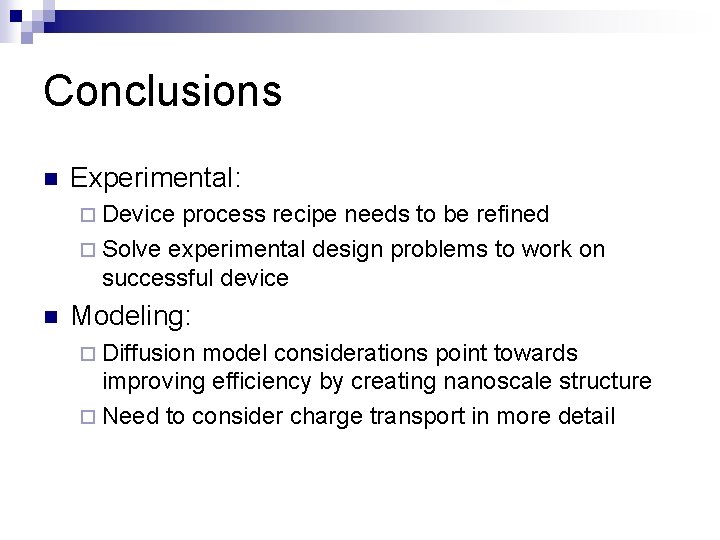 Conclusions n Experimental: ¨ Device process recipe needs to be refined ¨ Solve experimental