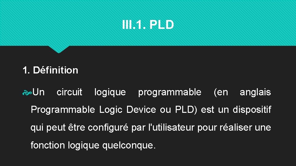 III. 1. PLD 1. Définition Un circuit logique programmable (en anglais Programmable Logic Device