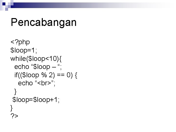 Pencabangan <? php $loop=1; while($loop<10){ echo “$loop – “; if(($loop % 2) == 0)