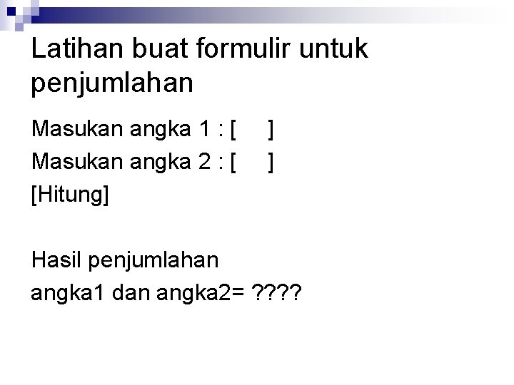 Latihan buat formulir untuk penjumlahan Masukan angka 1 : [ Masukan angka 2 :