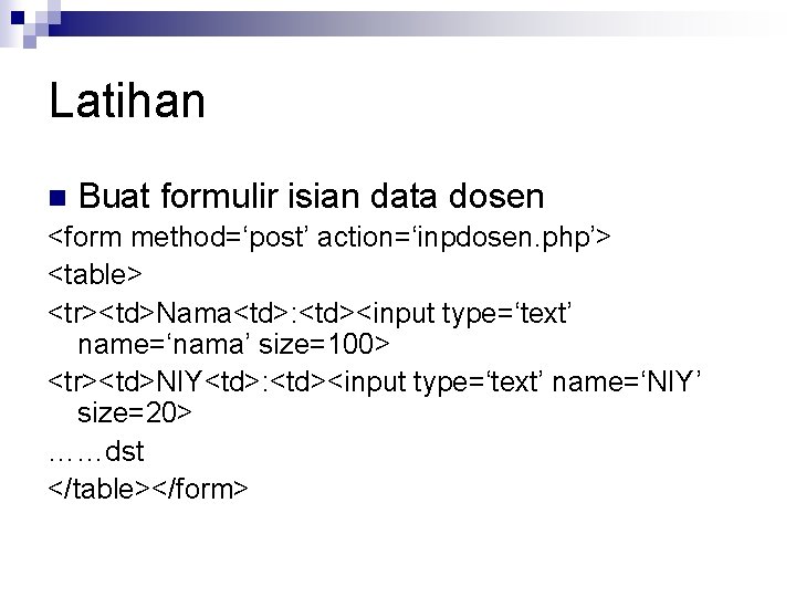 Latihan n Buat formulir isian data dosen <form method=‘post’ action=‘inpdosen. php’> <table> <tr><td>Nama<td>: <td><input