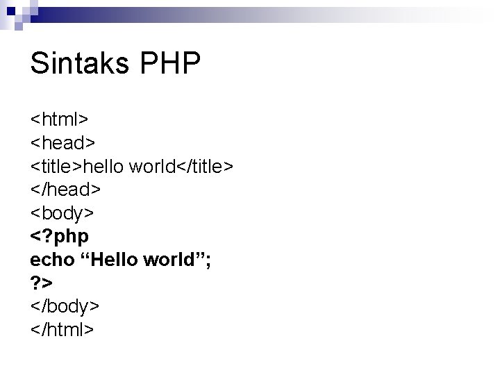 Sintaks PHP <html> <head> <title>hello world</title> </head> <body> <? php echo “Hello world”; ?