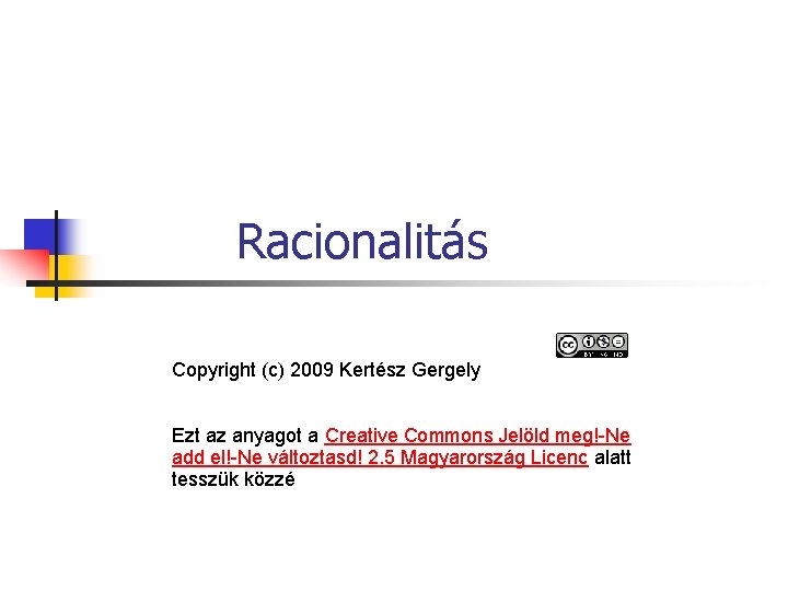 Racionalitás Copyright (c) 2009 Kertész Gergely Ezt az anyagot a Creative Commons Jelöld meg!-Ne Racionalitás Copyright (c) 2009 Kertész Gergely Ezt az anyagot a Creative Commons Jelöld meg!-Ne