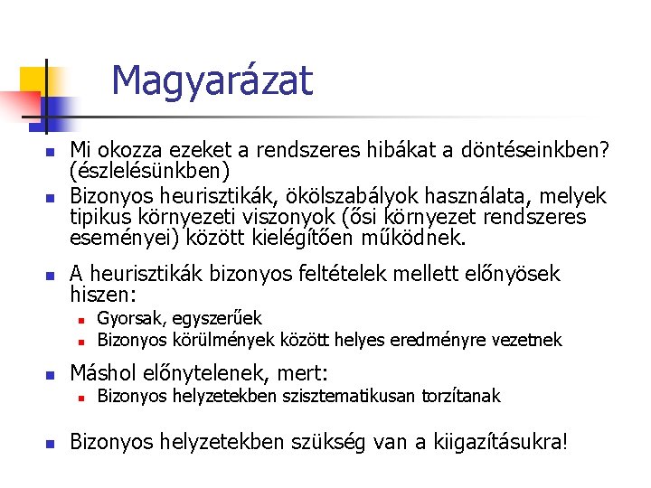 Magyarázat n Mi okozza ezeket a rendszeres hibákat a döntéseinkben? (észlelésünkben) Bizonyos heurisztikák, ökölszabályok Magyarázat n Mi okozza ezeket a rendszeres hibákat a döntéseinkben? (észlelésünkben) Bizonyos heurisztikák, ökölszabályok
