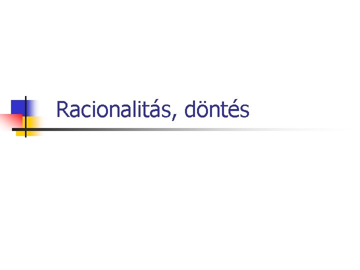 Racionalitás, döntés Racionalitás, döntés