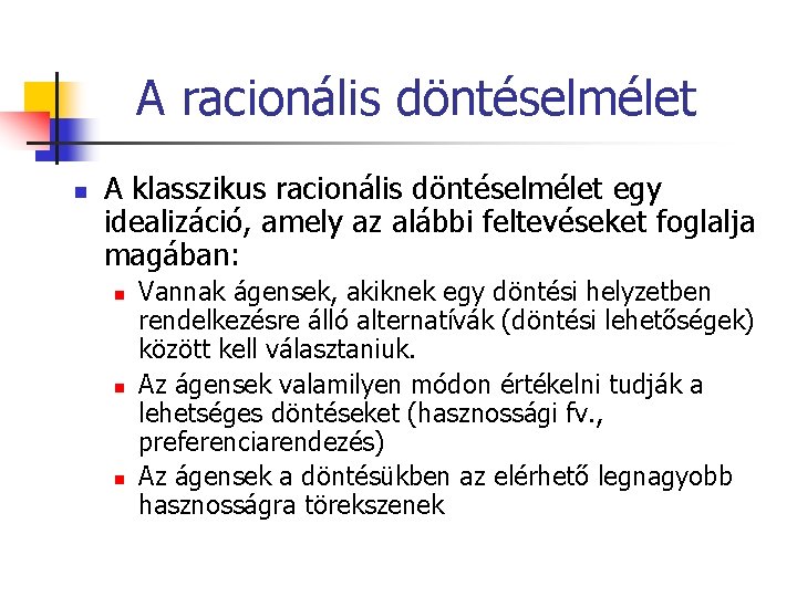 A racionális döntéselmélet n A klasszikus racionális döntéselmélet egy idealizáció, amely az alábbi feltevéseket A racionális döntéselmélet n A klasszikus racionális döntéselmélet egy idealizáció, amely az alábbi feltevéseket