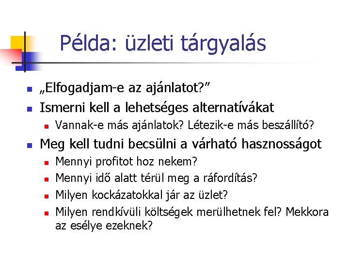 Példa: üzleti tárgyalás n n „Elfogadjam-e az ajánlatot? ” Ismerni kell a lehetséges alternatívákat Példa: üzleti tárgyalás n n „Elfogadjam-e az ajánlatot? ” Ismerni kell a lehetséges alternatívákat