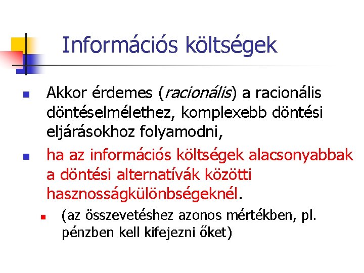Információs költségek Akkor érdemes (racionális) a racionális döntéselmélethez, komplexebb döntési eljárásokhoz folyamodni, ha az Információs költségek Akkor érdemes (racionális) a racionális döntéselmélethez, komplexebb döntési eljárásokhoz folyamodni, ha az
