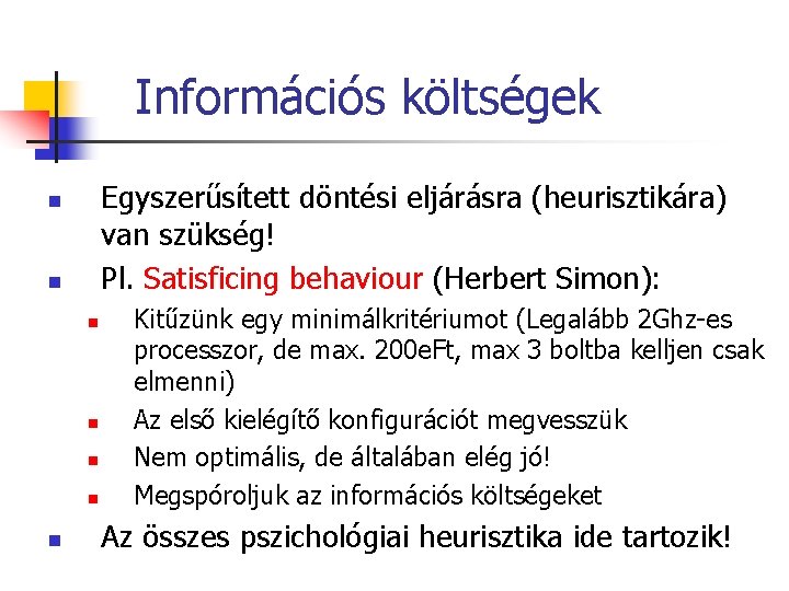 Információs költségek Egyszerűsített döntési eljárásra (heurisztikára) van szükség! Pl. Satisficing behaviour (Herbert Simon): n Információs költségek Egyszerűsített döntési eljárásra (heurisztikára) van szükség! Pl. Satisficing behaviour (Herbert Simon): n