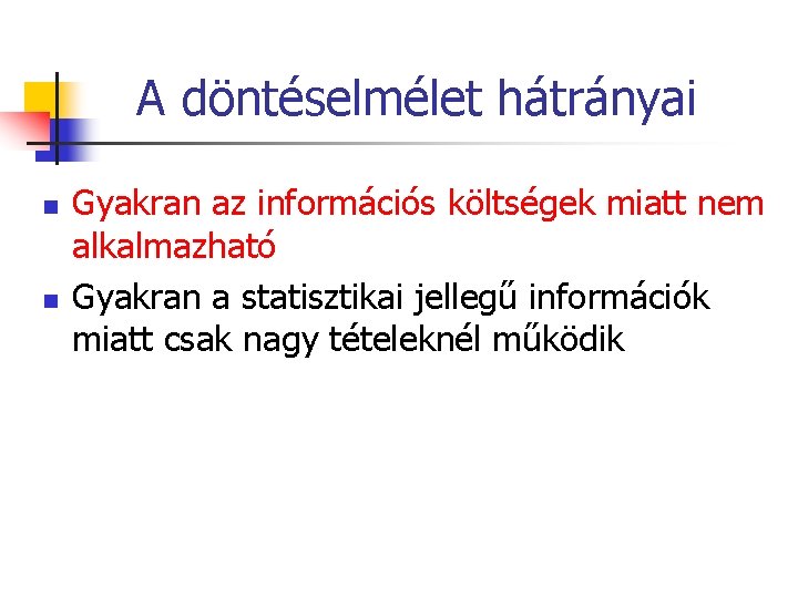 A döntéselmélet hátrányai n n Gyakran az információs költségek miatt nem alkalmazható Gyakran a A döntéselmélet hátrányai n n Gyakran az információs költségek miatt nem alkalmazható Gyakran a