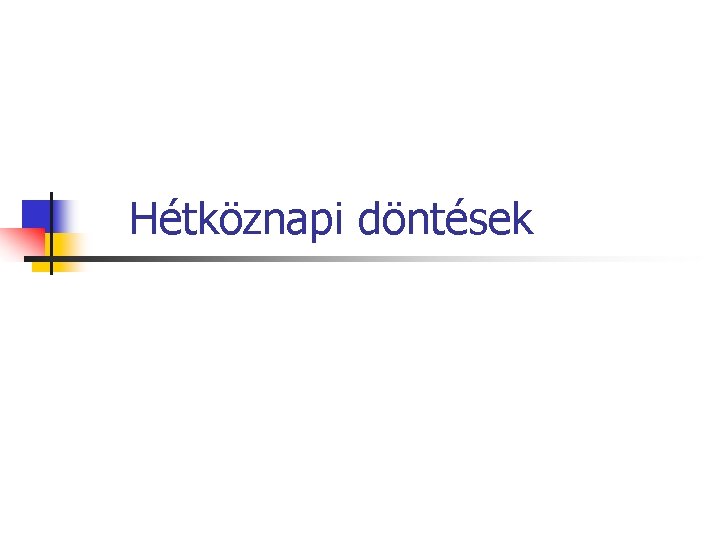 Hétköznapi döntések Hétköznapi döntések