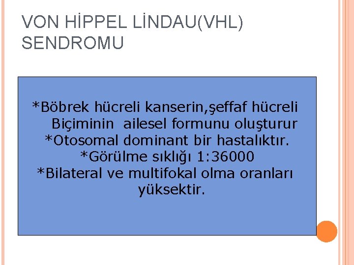 VON HİPPEL LİNDAU(VHL) SENDROMU *Böbrek hücreli kanserin, şeffaf hücreli Biçiminin ailesel formunu oluşturur *Otosomal