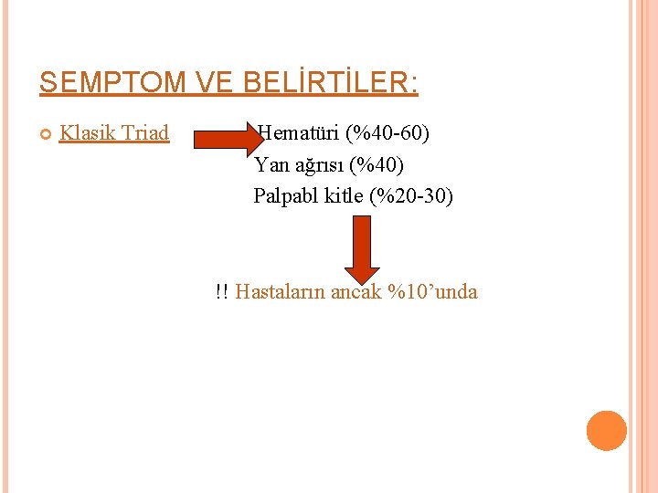 SEMPTOM VE BELİRTİLER: Klasik Triad Hematüri (%40 -60) Yan ağrısı (%40) Palpabl kitle (%20