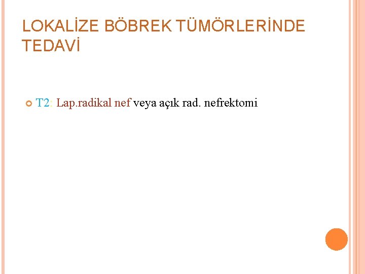 LOKALİZE BÖBREK TÜMÖRLERİNDE TEDAVİ T 2: Lap. radikal nef veya açık rad. nefrektomi 