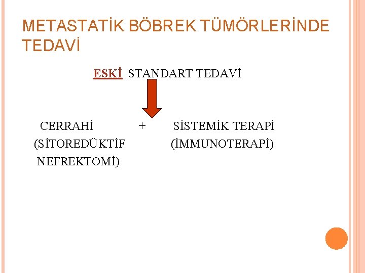 METASTATİK BÖBREK TÜMÖRLERİNDE TEDAVİ ESKİ STANDART TEDAVİ CERRAHİ (SİTOREDÜKTİF NEFREKTOMİ) + SİSTEMİK TERAPİ (İMMUNOTERAPİ)