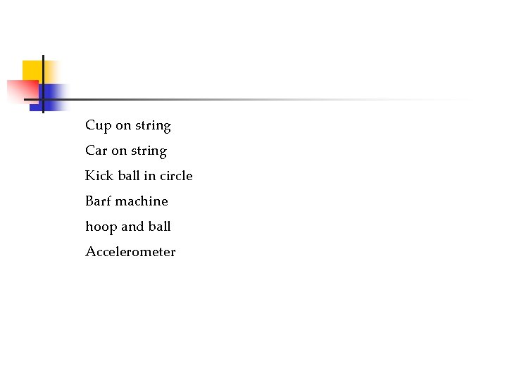 Cup on string Car on string Kick ball in circle Barf machine hoop and