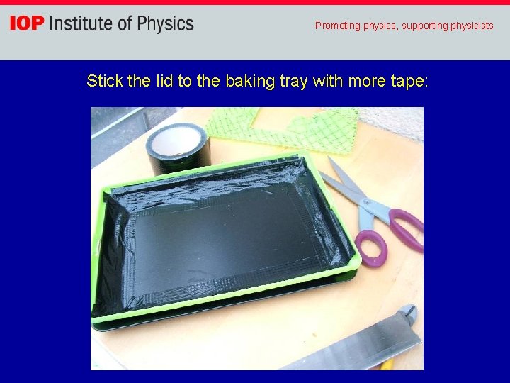 Promoting physics, supporting physicists Stick the lid to the baking tray with more tape: