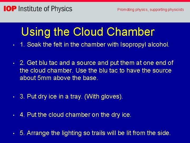 Promoting physics, supporting physicists Using the Cloud Chamber • 1. Soak the felt in