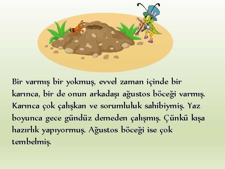 Bir varmış bir yokmuş, evvel zaman içinde bir karınca, bir de onun arkadaşı ağustos