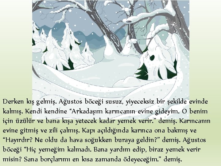 Derken kış gelmiş. Ağustos böceği susuz, yiyeceksiz bir şekilde evinde kalmış. Kendi kendine “Arkadaşım