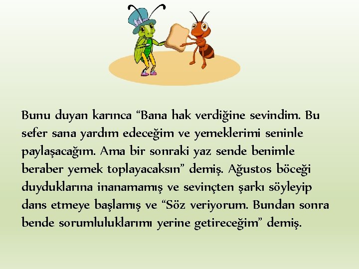 Bunu duyan karınca “Bana hak verdiğine sevindim. Bu sefer sana yardım edeceğim ve yemeklerimi