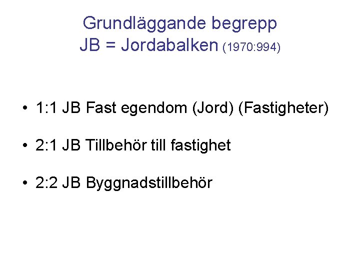 Grundläggande begrepp JB = Jordabalken (1970: 994) • 1: 1 JB Fast egendom (Jord)