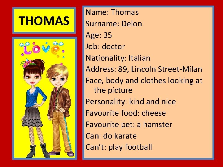 THOMAS Name: Thomas Surname: Delon Age: 35 Job: doctor Nationality: Italian Address: 89, Lincoln