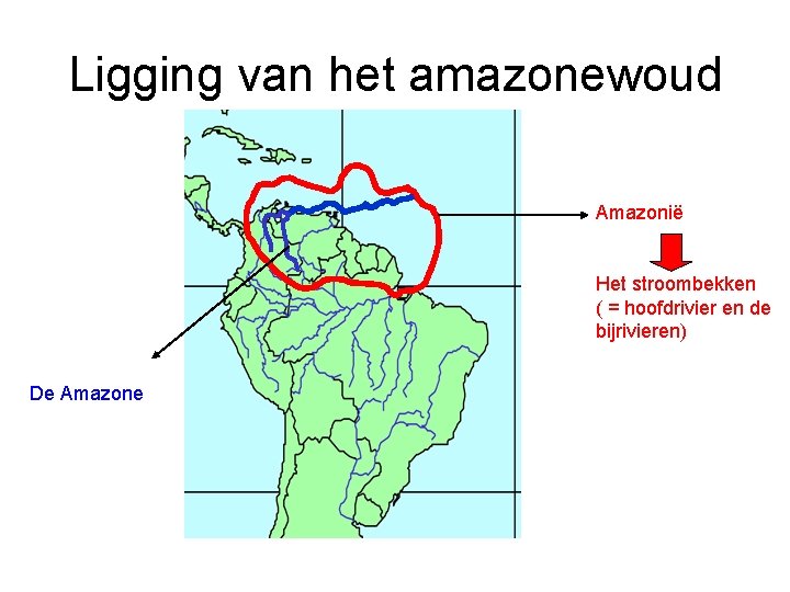 Ligging van het amazonewoud Amazonië Het stroombekken ( = hoofdrivier en de bijrivieren) De