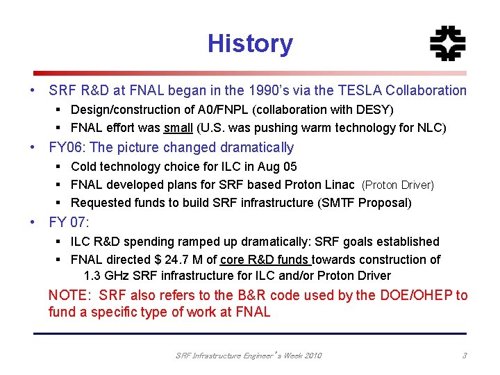 History • SRF R&D at FNAL began in the 1990’s via the TESLA Collaboration