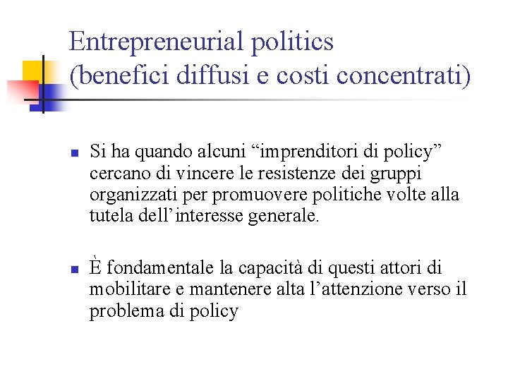 Entrepreneurial politics (benefici diffusi e costi concentrati) n n Si ha quando alcuni “imprenditori