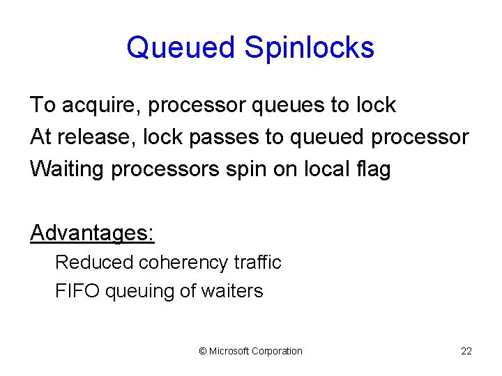 Queued Spinlocks To acquire, processor queues to lock At release, lock passes to queued
