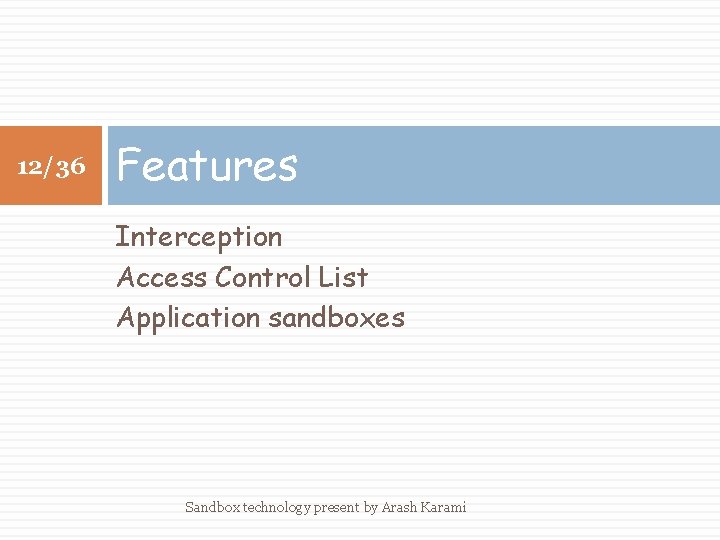 12/36 Features Interception Access Control List Application sandboxes Sandbox technology present by Arash Karami