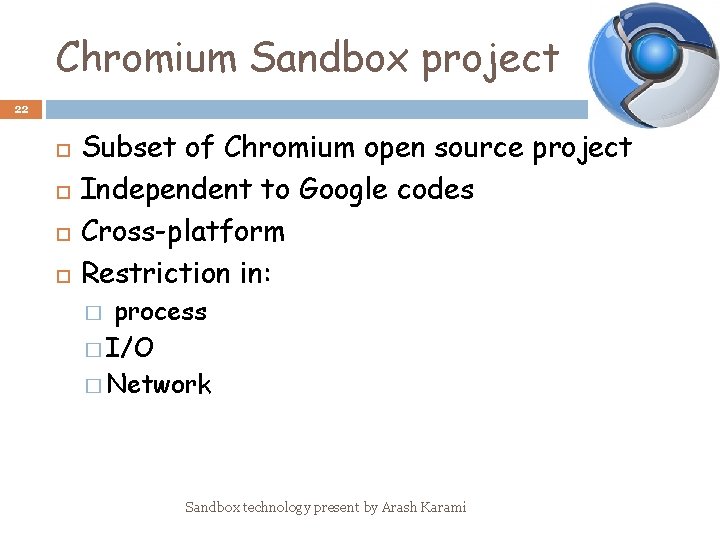 Chromium Sandbox project 22 Subset of Chromium open source project Independent to Google codes