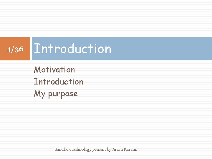 4/36 Introduction Motivation Introduction My purpose Sandbox technology present by Arash Karami 