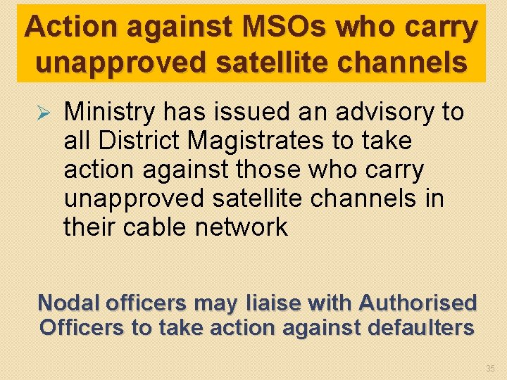 Action against MSOs who carry unapproved satellite channels Ø Ministry has issued an advisory