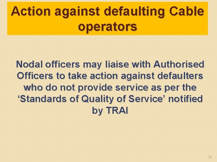 Action against defaulting Cable operators Nodal officers may liaise with Authorised Officers to take