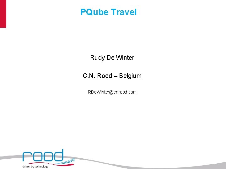 PQube Travel Rudy De Winter C. N. Rood – Belgium RDe. Winter@cnrood. com 