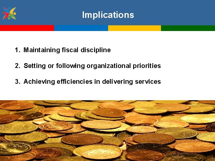 Implications 1. Maintaining fiscal discipline 2. Setting or following organizational priorities 3. Achieving efficiencies