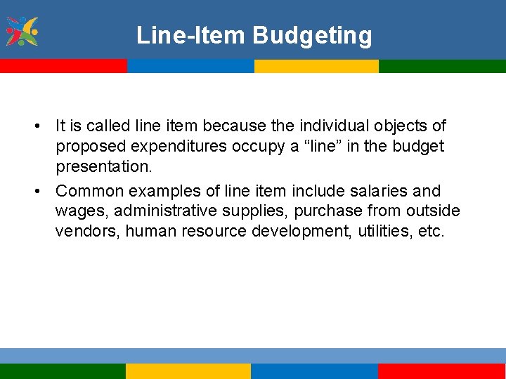 Line-Item Budgeting • It is called line item because the individual objects of proposed