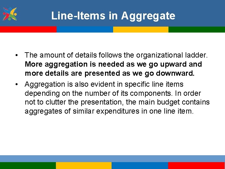 Line-Items in Aggregate • The amount of details follows the organizational ladder. More aggregation