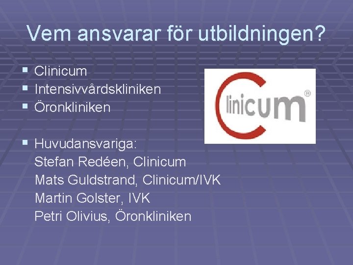 Vem ansvarar för utbildningen? § § § Clinicum Intensivvårdskliniken Öronkliniken § Huvudansvariga: Stefan Redéen,