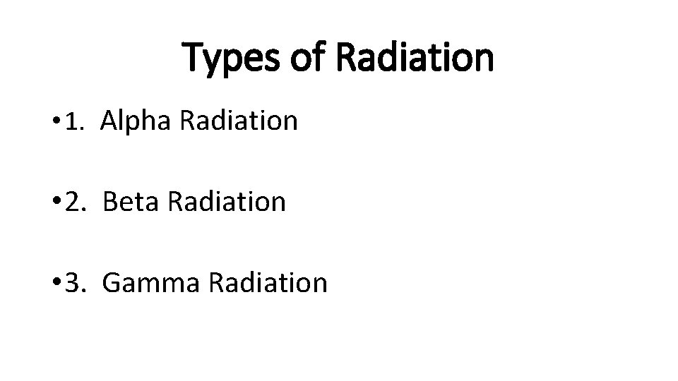 Types of Radiation • 1. Alpha Radiation • 2. Beta Radiation • 3. Gamma