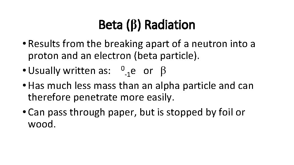 Beta (β) Radiation • Results from the breaking apart of a neutron into a