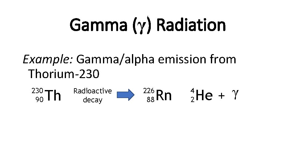 Gamma (γ) Radiation Example: Gamma/alpha emission from Thorium-230 90 Th Radioactive decay 226 88