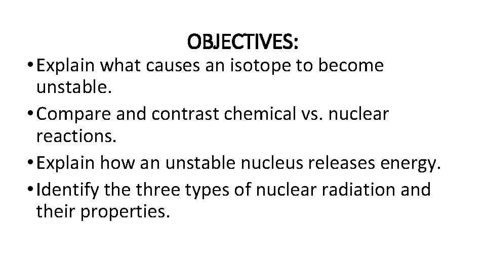 OBJECTIVES: • Explain what causes an isotope to become unstable. • Compare and contrast